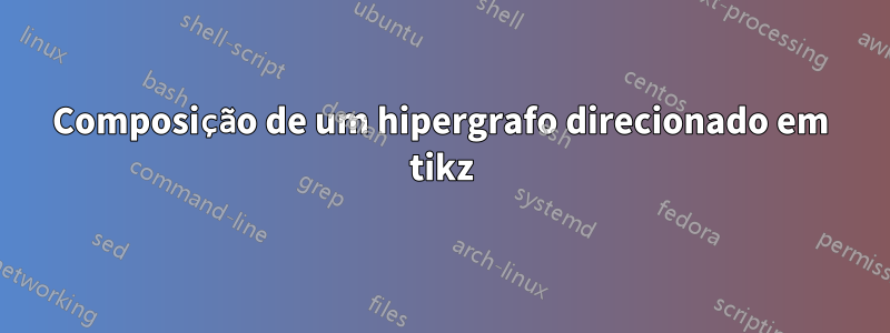 Composição de um hipergrafo direcionado em tikz