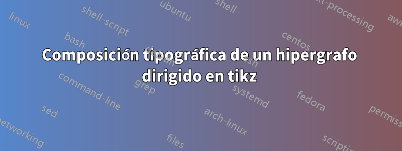 Composición tipográfica de un hipergrafo dirigido en tikz