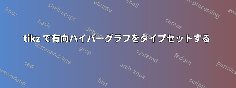 tikz で有向ハイパーグラフをタイプセットする