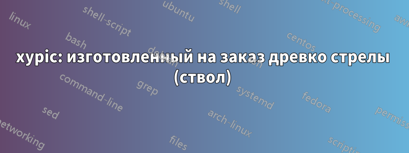 xypic: изготовленный на заказ древко стрелы (ствол)