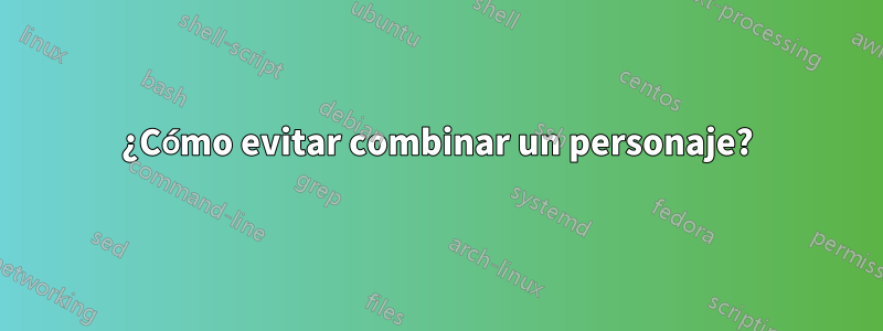 ¿Cómo evitar combinar un personaje?