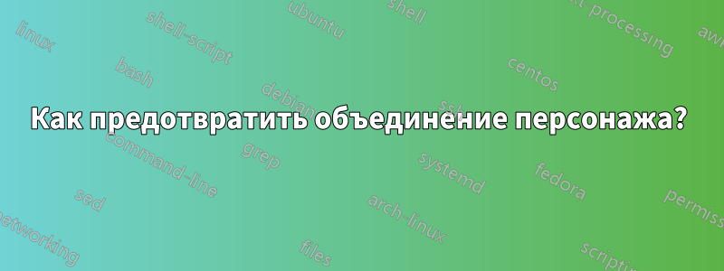 Как предотвратить объединение персонажа?