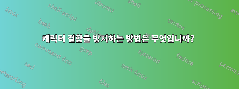 캐릭터 결합을 방지하는 방법은 무엇입니까?