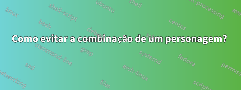 Como evitar a combinação de um personagem?