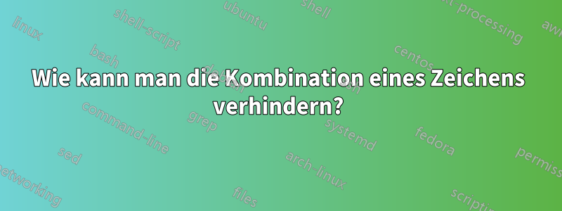 Wie kann man die Kombination eines Zeichens verhindern?