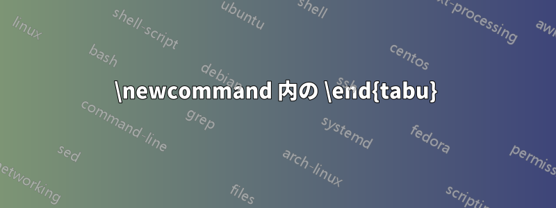 \newcommand 内の \end{tabu}