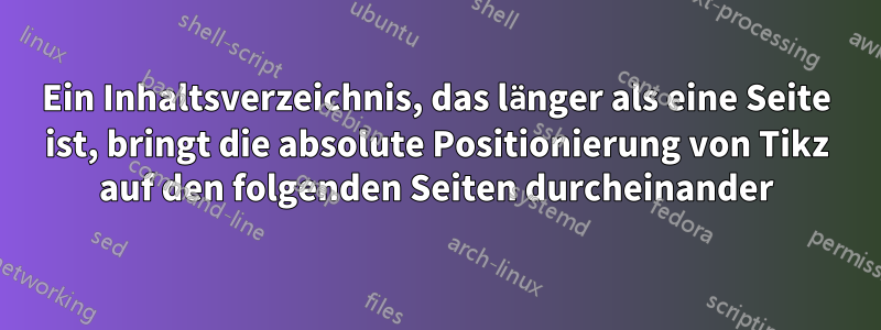 Ein Inhaltsverzeichnis, das länger als eine Seite ist, bringt die absolute Positionierung von Tikz auf den folgenden Seiten durcheinander