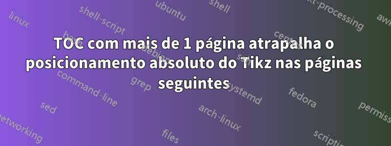 TOC com mais de 1 página atrapalha o posicionamento absoluto do Tikz nas páginas seguintes