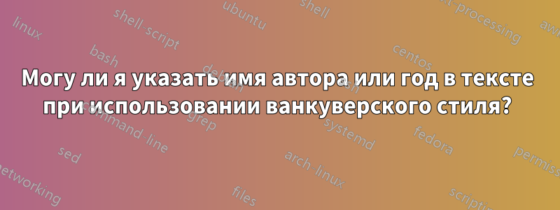 Могу ли я указать имя автора или год в тексте при использовании ванкуверского стиля?