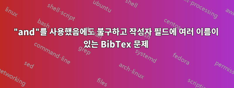 "and"를 사용했음에도 불구하고 작성자 필드에 여러 이름이 있는 BibTex 문제