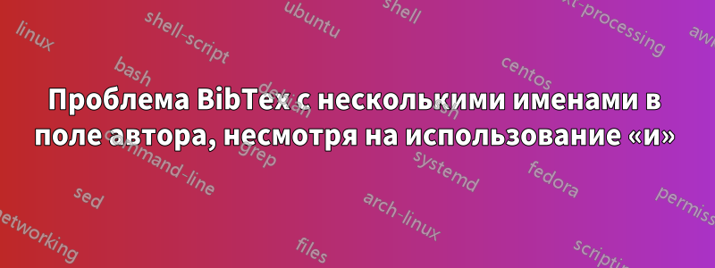 Проблема BibTex с несколькими именами в поле автора, несмотря на использование «и»