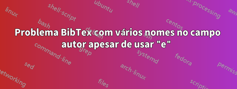 Problema BibTex com vários nomes no campo autor apesar de usar "e"