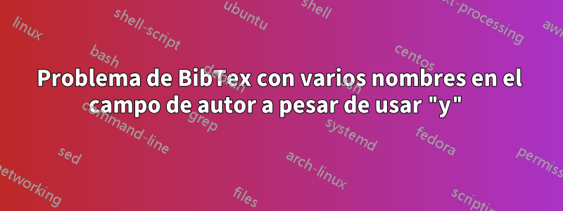 Problema de BibTex con varios nombres en el campo de autor a pesar de usar "y"