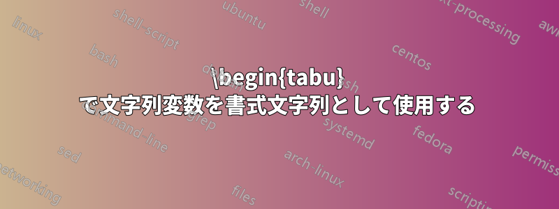 \begin{tabu} で文字列変数を書式文字列として使用する