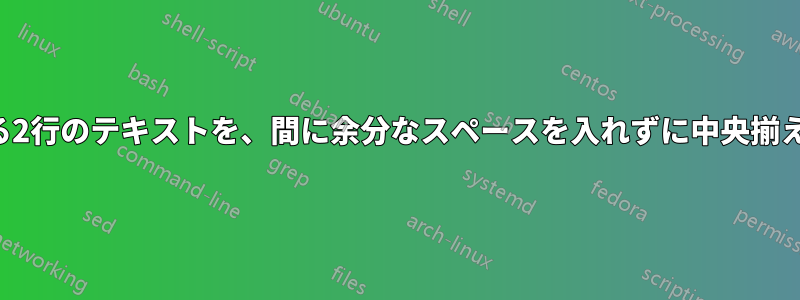 連続する2行のテキストを、間に余分なスペースを入れずに中央揃えにする