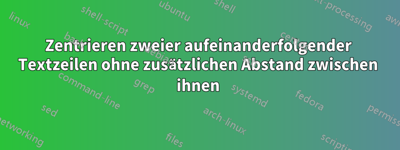 Zentrieren zweier aufeinanderfolgender Textzeilen ohne zusätzlichen Abstand zwischen ihnen