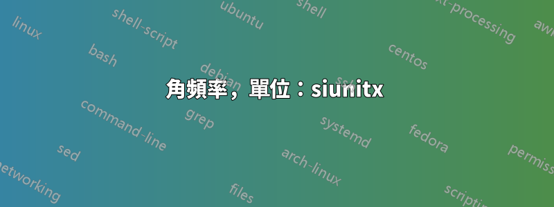 角頻率，單位：siunitx