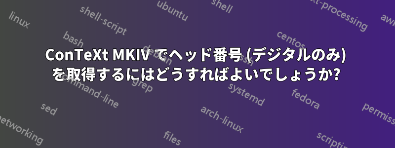 ConTeXt MKIV でヘッド番号 (デジタルのみ) を取得するにはどうすればよいでしょうか?