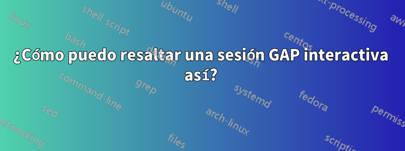 ¿Cómo puedo resaltar una sesión GAP interactiva así?