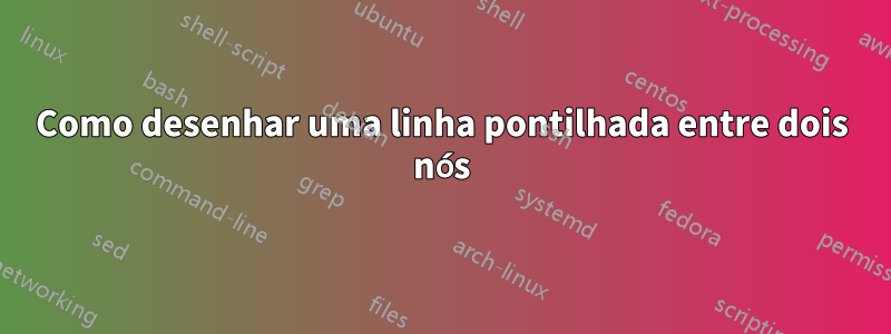 Como desenhar uma linha pontilhada entre dois nós