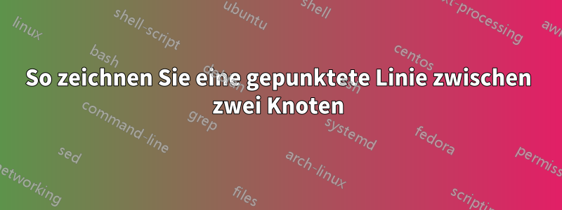 So zeichnen Sie eine gepunktete Linie zwischen zwei Knoten