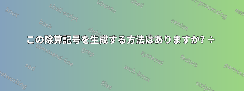 この除算記号を生成する方法はありますか? ÷