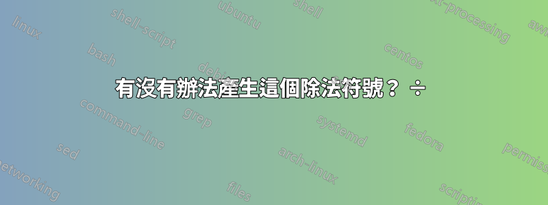 有沒有辦法產生這個除法符號？ ÷