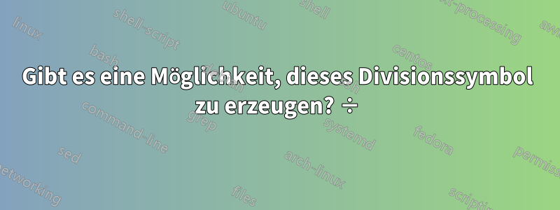 Gibt es eine Möglichkeit, dieses Divisionssymbol zu erzeugen? ÷