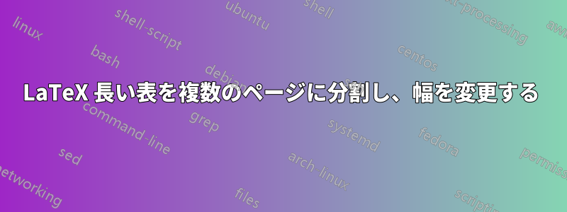 LaTeX 長い表を複数のページに分割し、幅を変更する