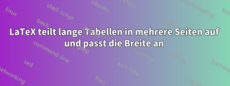 LaTeX teilt lange Tabellen in mehrere Seiten auf und passt die Breite an