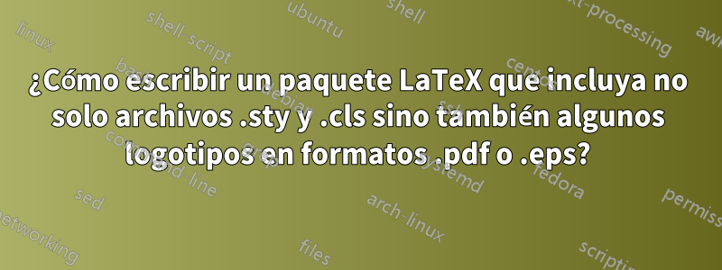 ¿Cómo escribir un paquete LaTeX que incluya no solo archivos .sty y .cls sino también algunos logotipos en formatos .pdf o .eps?