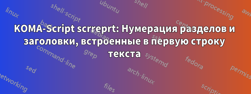 KOMA-Script scrreprt: Нумерация разделов и заголовки, встроенные в первую строку текста