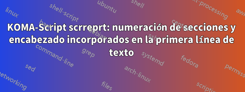 KOMA-Script scrreprt: numeración de secciones y encabezado incorporados en la primera línea de texto