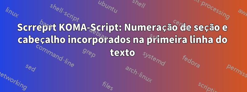 Scrreprt KOMA-Script: Numeração de seção e cabeçalho incorporados na primeira linha do texto