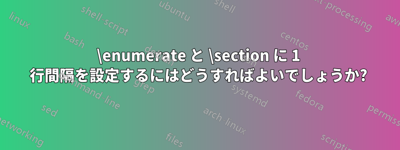 \enumerate と \section に 1 行間隔を設定するにはどうすればよいでしょうか?