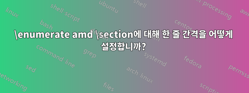 \enumerate amd \section에 대해 한 줄 간격을 어떻게 설정합니까?