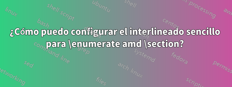 ¿Cómo puedo configurar el interlineado sencillo para \enumerate amd \section?