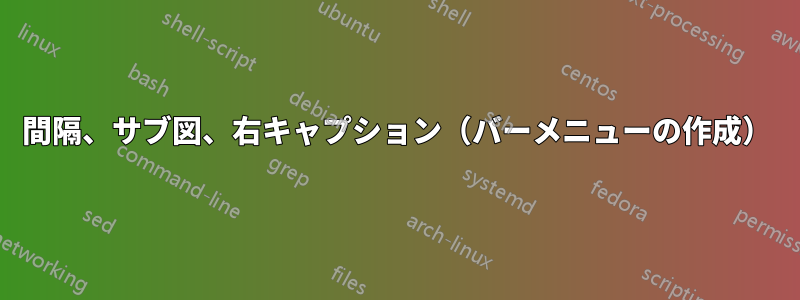 間隔、サブ図、右キャプション（バーメニューの作成）