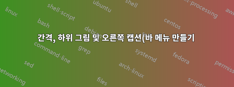 간격, 하위 그림 및 오른쪽 캡션(바 메뉴 만들기)