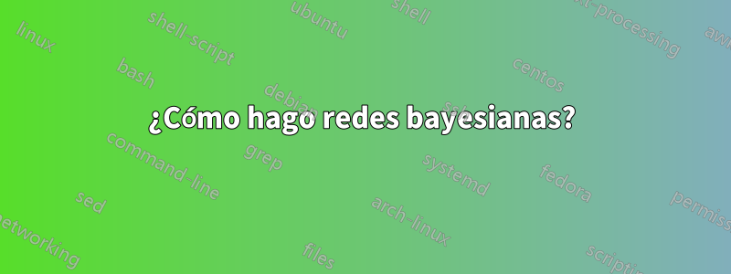 ¿Cómo hago redes bayesianas?