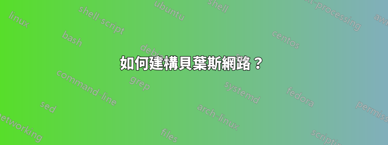 如何建構貝葉斯網路？