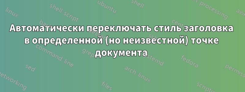 Автоматически переключать стиль заголовка в определенной (но неизвестной) точке документа