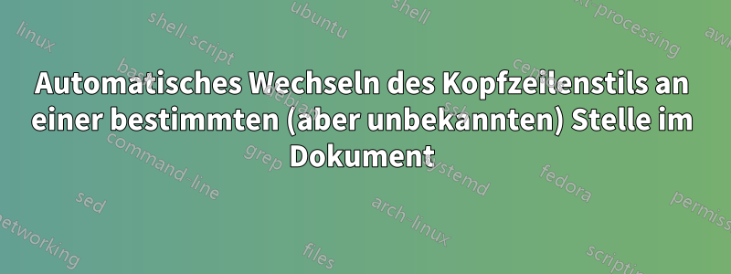 Automatisches Wechseln des Kopfzeilenstils an einer bestimmten (aber unbekannten) Stelle im Dokument