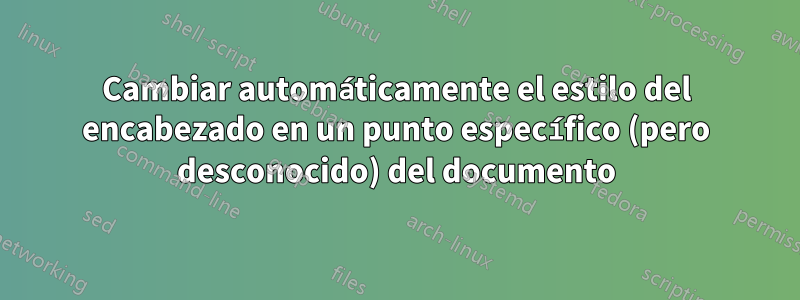 Cambiar automáticamente el estilo del encabezado en un punto específico (pero desconocido) del documento