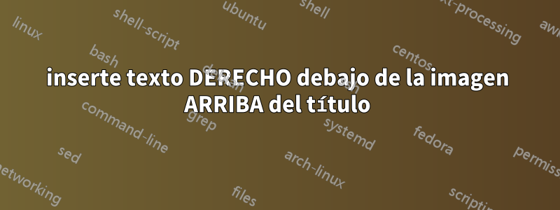 inserte texto DERECHO debajo de la imagen ARRIBA del título