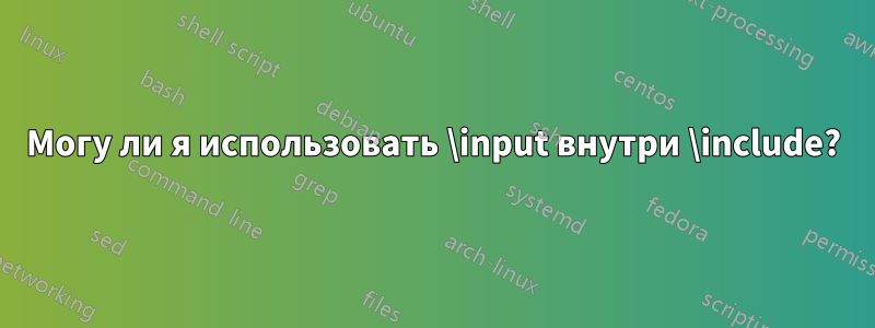 Могу ли я использовать \input внутри \include?