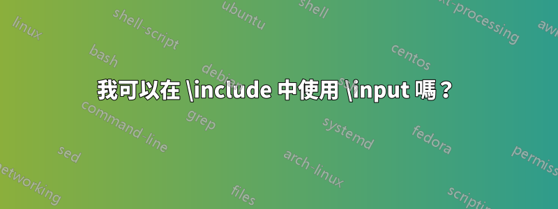 我可以在 \include 中使用 \input 嗎？