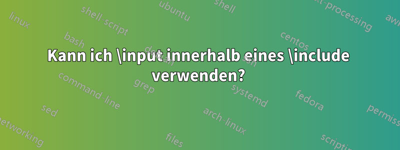 Kann ich \input innerhalb eines \include verwenden?