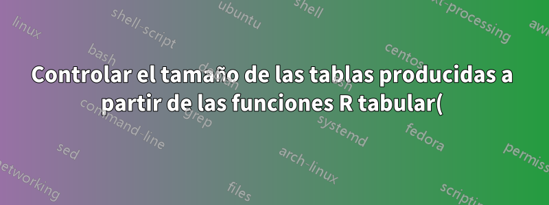 Controlar el tamaño de las tablas producidas a partir de las funciones R tabular() y latex()