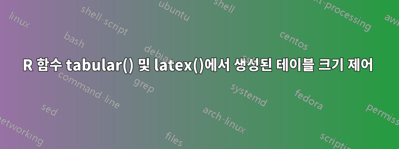 R 함수 tabular() 및 latex()에서 생성된 테이블 크기 제어